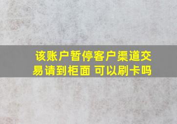 该账户暂停客户渠道交易请到柜面 可以刷卡吗